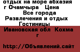 отдых на море абхазия  г Очамчыра › Цена ­ 600 - Все города Развлечения и отдых » Гостиницы   . Ивановская обл.,Кохма г.